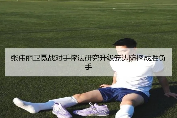 张伟丽卫冕战对手摔法研究升级笼边防摔成胜负手