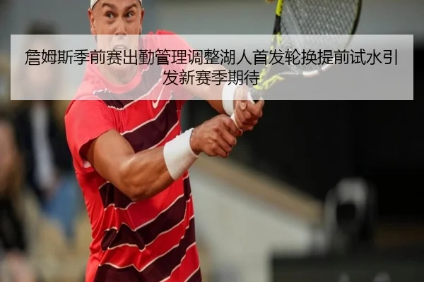 詹姆斯季前赛出勤管理调整湖人首发轮换提前试水引发新赛季期待